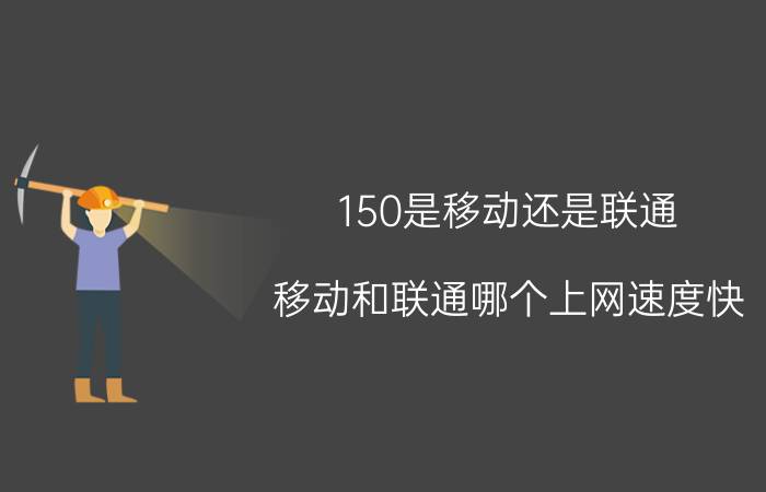 150是移动还是联通（移动和联通哪个上网速度快）