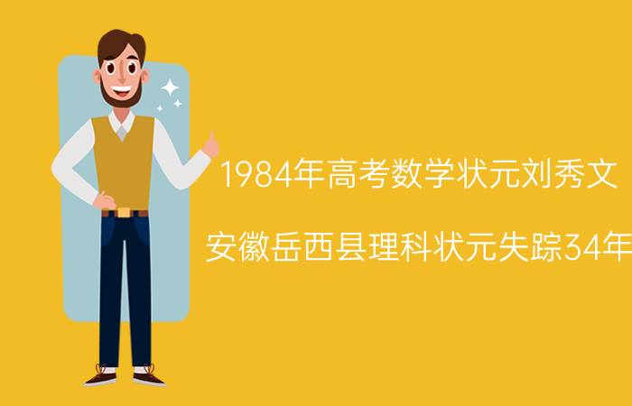 1984年高考数学状元刘秀文（安徽岳西县理科状元失踪34年）