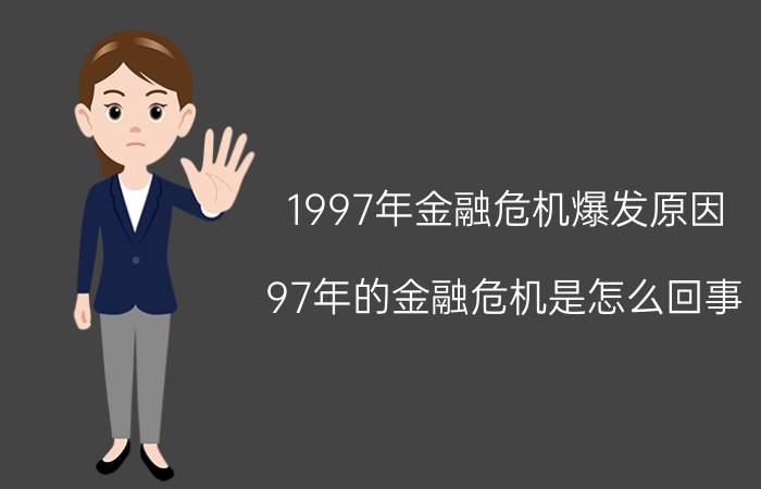 1997年金融危机爆发原因,97年的金融危机是怎么回事