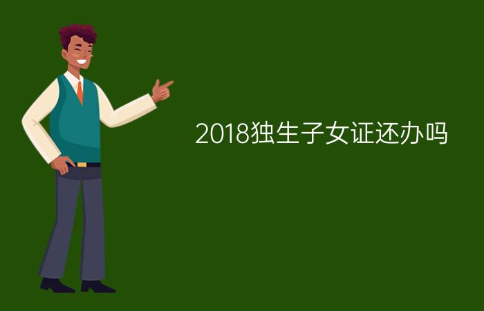 2018独生子女证还办吗