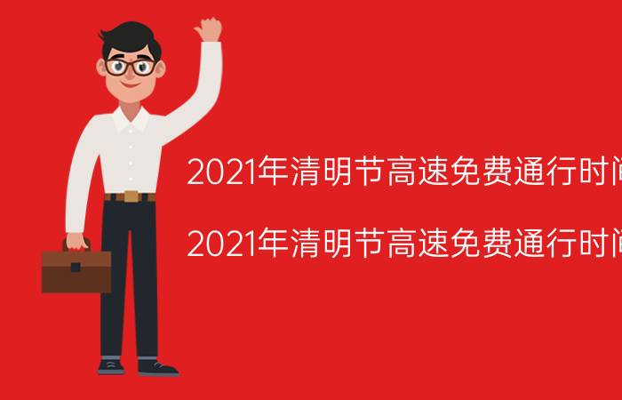 2021年清明节高速免费通行时间（2021年清明节高速免费通行时间）