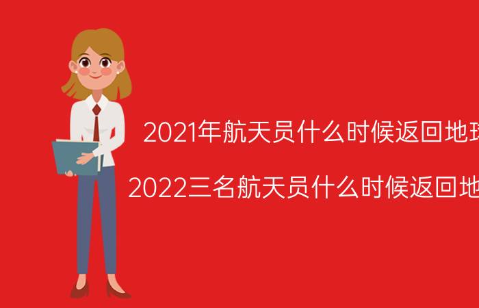 2021年航天员什么时候返回地球(2022三名航天员什么时候返回地球)