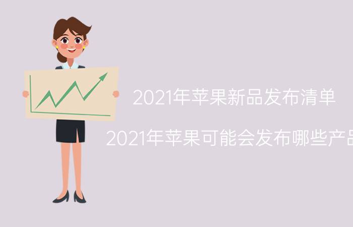 2021年苹果新品发布清单（2021年苹果可能会发布哪些产品）