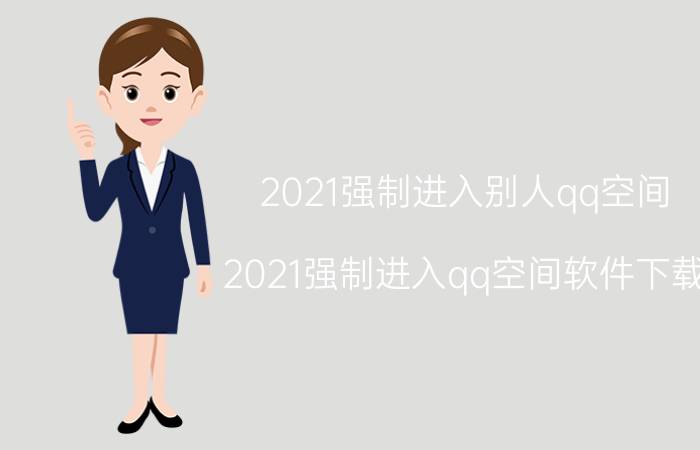 2021强制进入别人qq空间（2021强制进入qq空间软件下载）