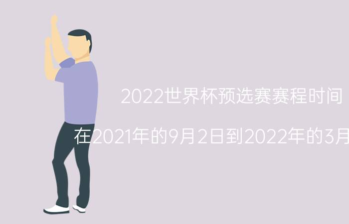 2022世界杯预选赛赛程时间（在2021年的9月2日到2022年的3月29日）