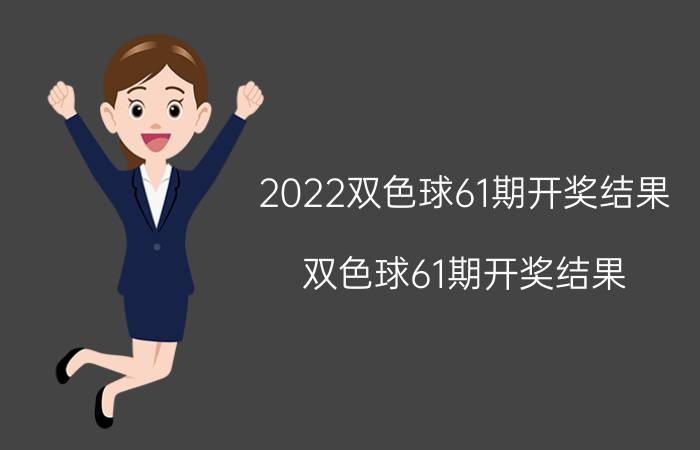 2022双色球61期开奖结果(双色球61期开奖结果)