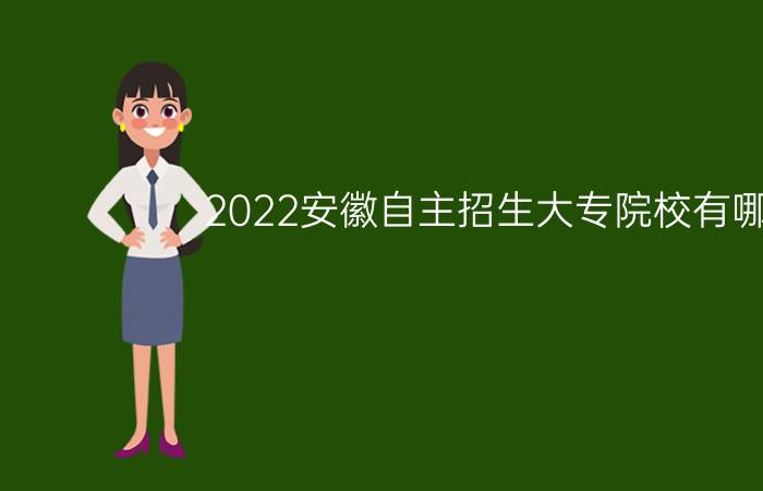 2022安徽自主招生大专院校有哪些