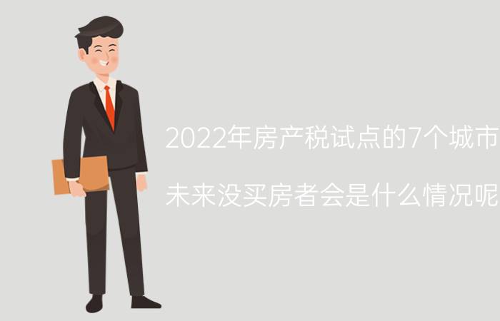 2022年房产税试点的7个城市（未来没买房者会是什么情况呢）