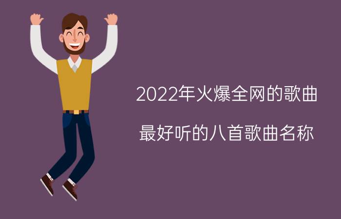 2022年火爆全网的歌曲（最好听的八首歌曲名称）