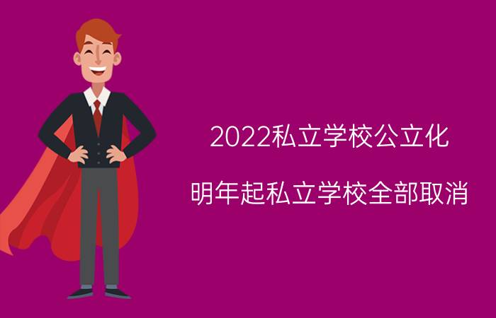 2022私立学校公立化(明年起私立学校全部取消)