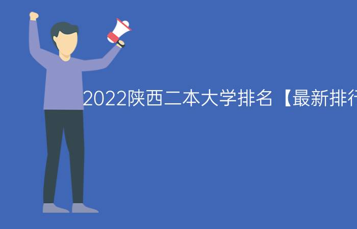 2022陕西二本大学排名【最新排行榜】