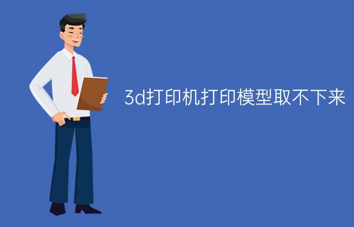 3d打印机打印模型取不下来