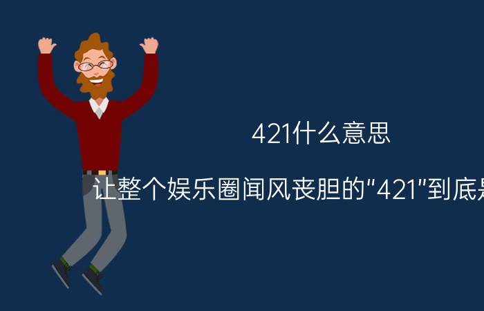 421什么意思（让整个娱乐圈闻风丧胆的“421”到底是什么）