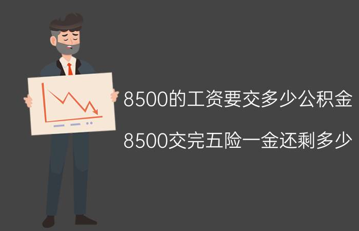 8500的工资要交多少公积金(8500交完五险一金还剩多少？)