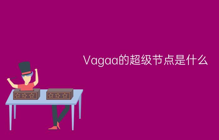 Vagaa的超级节点是什么