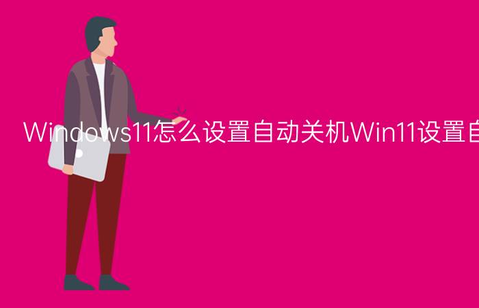 Windows11怎么设置自动关机Win11设置自动关机教程