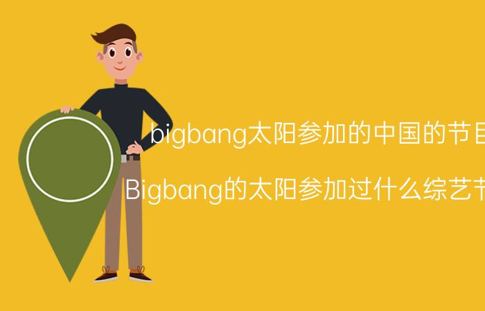 bigbang太阳参加的中国的节目（Bigbang的太阳参加过什么综艺节目）