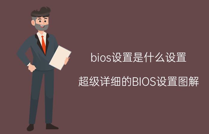 bios设置是什么设置（超级详细的BIOS设置图解）