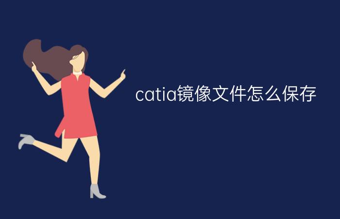 catia镜像文件怎么保存