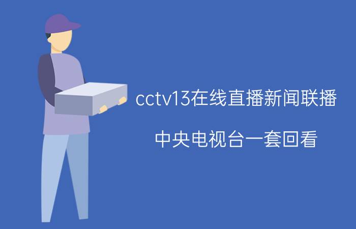 cctv13在线直播新闻联播（中央电视台一套回看）