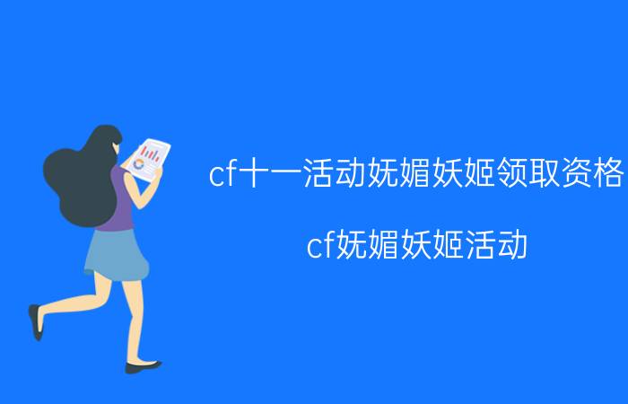 cf十一活动妩媚妖姬领取资格（cf妩媚妖姬活动）