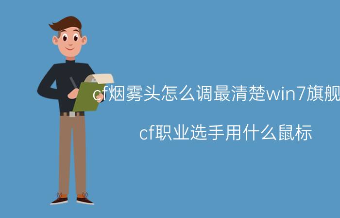 cf烟雾头怎么调最清楚win7旗舰版（cf职业选手用什么鼠标）