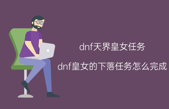 dnf天界皇女任务（dnf皇女的下落任务怎么完成）