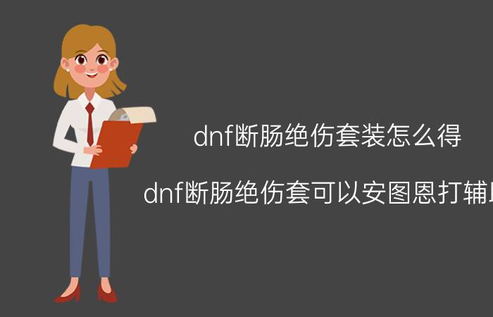 dnf断肠绝伤套装怎么得（dnf断肠绝伤套可以安图恩打辅助???）