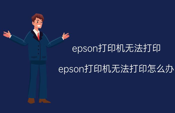 epson打印机无法打印(epson打印机无法打印怎么办)