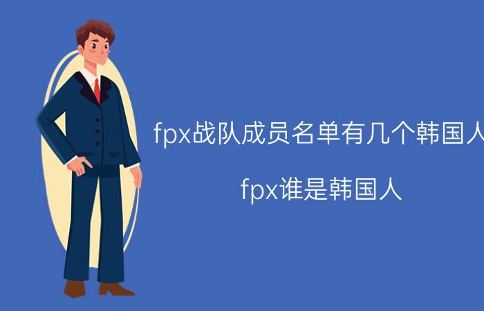 fpx战队成员名单有几个韩国人,fpx谁是韩国人