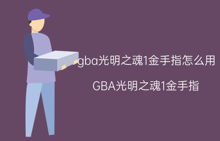 gba光明之魂1金手指怎么用(GBA光明之魂1金手指)