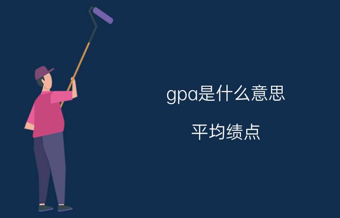 gpa是什么意思，平均绩点(大学留学非常看重的标准)