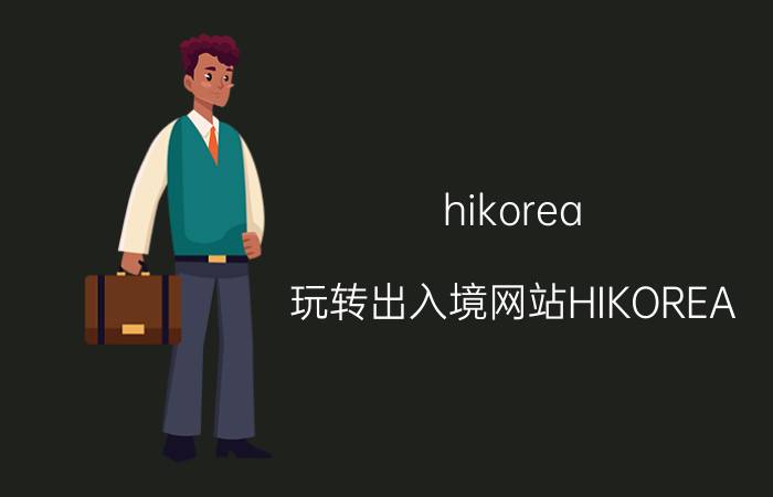 hikorea（玩转出入境网站HIKOREA）