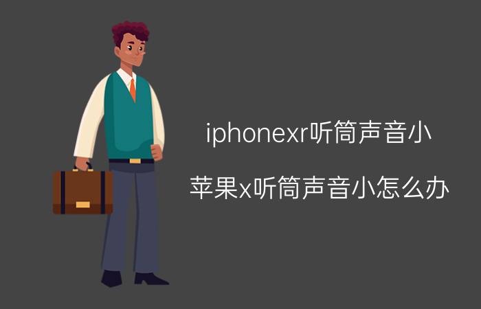 iphonexr听筒声音小(苹果x听筒声音小怎么办)