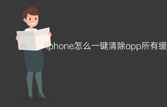 iphone怎么一键清除app所有缓存