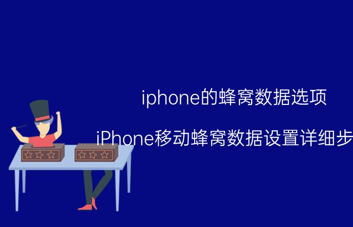 iphone的蜂窝数据选项（iPhone移动蜂窝数据设置详细步骤）