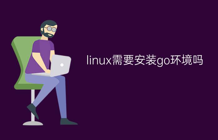 linux需要安装go环境吗