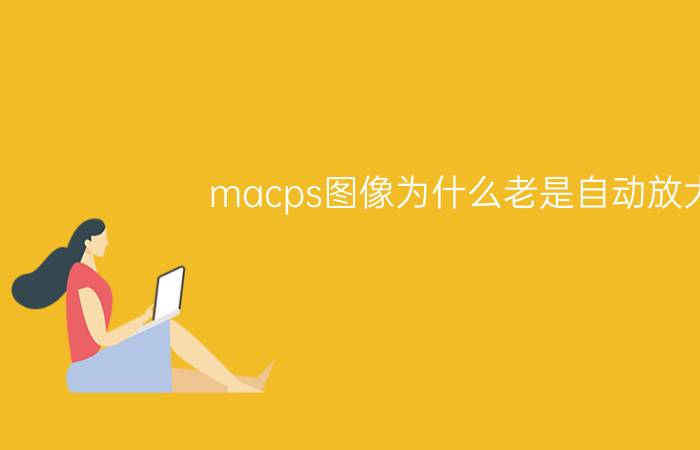 macps图像为什么老是自动放大