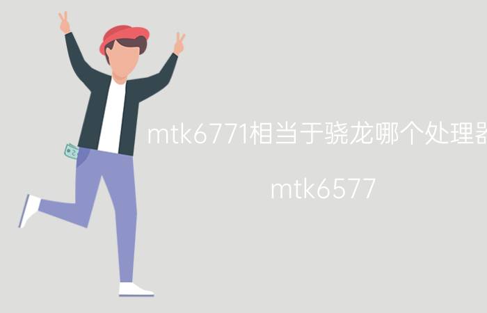 mtk6771相当于骁龙哪个处理器（mtk6577）