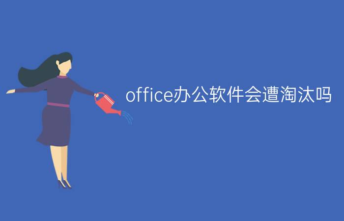 office办公软件会遭淘汰吗？