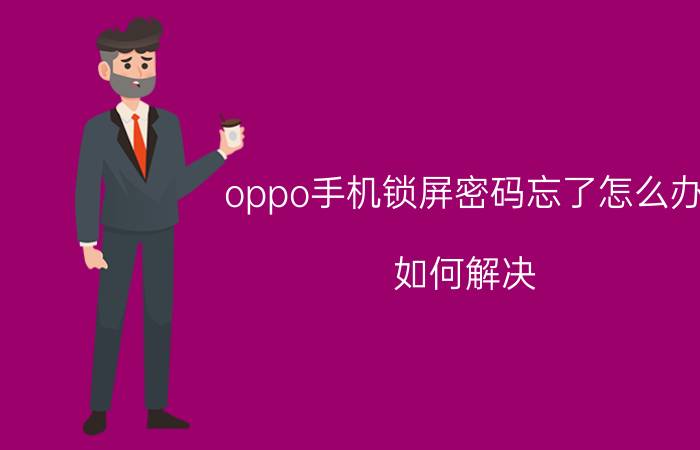 oppo手机锁屏密码忘了怎么办？如何解决？