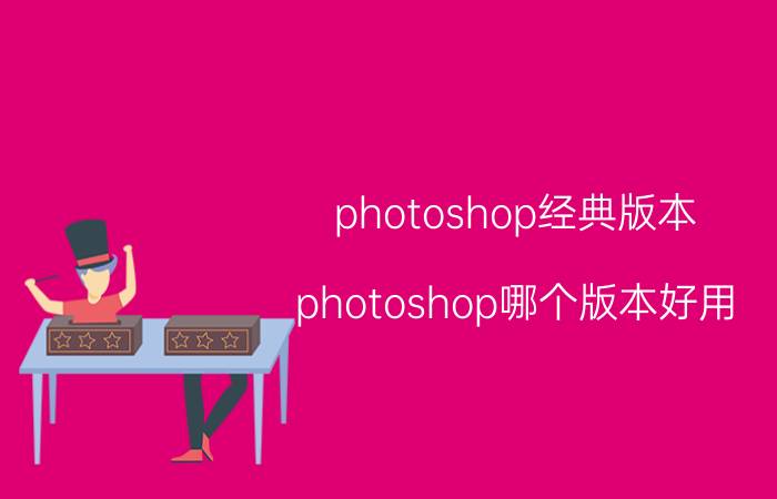 photoshop经典版本（photoshop哪个版本好用）