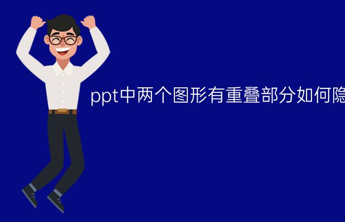 ppt中两个图形有重叠部分如何隐藏