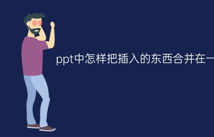 ppt中怎样把插入的东西合并在一起