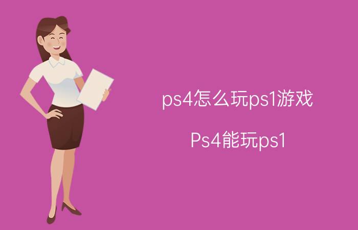 ps4怎么玩ps1游戏(Ps4能玩ps1，2，3的游戏吗？)