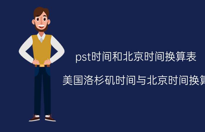 pst时间和北京时间换算表（美国洛杉矶时间与北京时间换算）