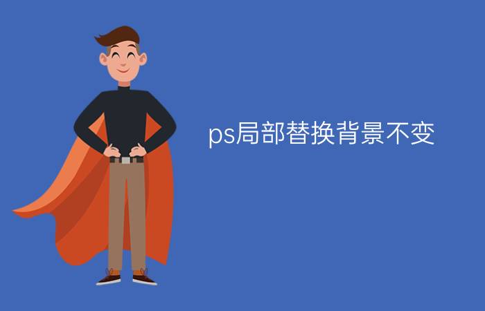 ps局部替换背景不变