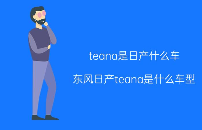 teana是日产什么车(东风日产teana是什么车型)