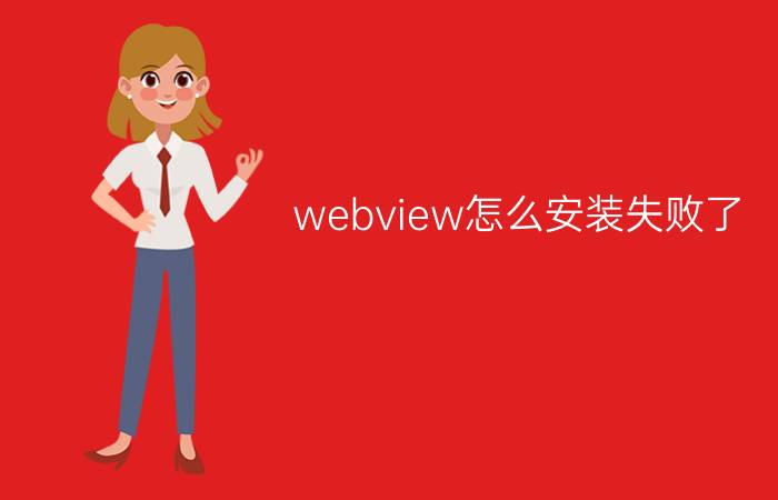 webview怎么安装失败了