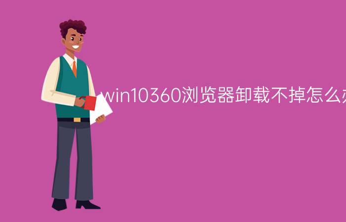 win10360浏览器卸载不掉怎么办